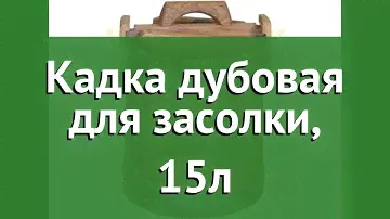 Кадка дубовая для засолки, 15л (Наш Кедр) обзор 1614 производитель Наш Кедр ООО (Россия)